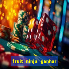 fruit ninja ganhar dinheiro sem depositar